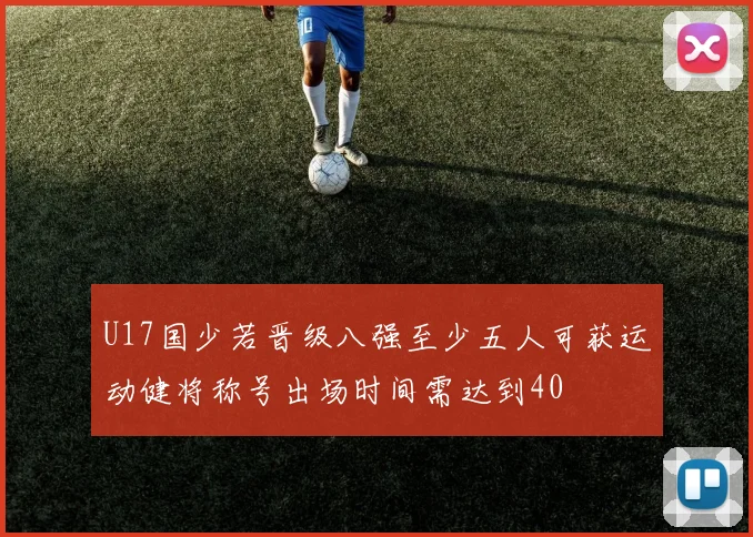 U17国少若晋级八强至少五人可获运动健将称号出场时间需达到40