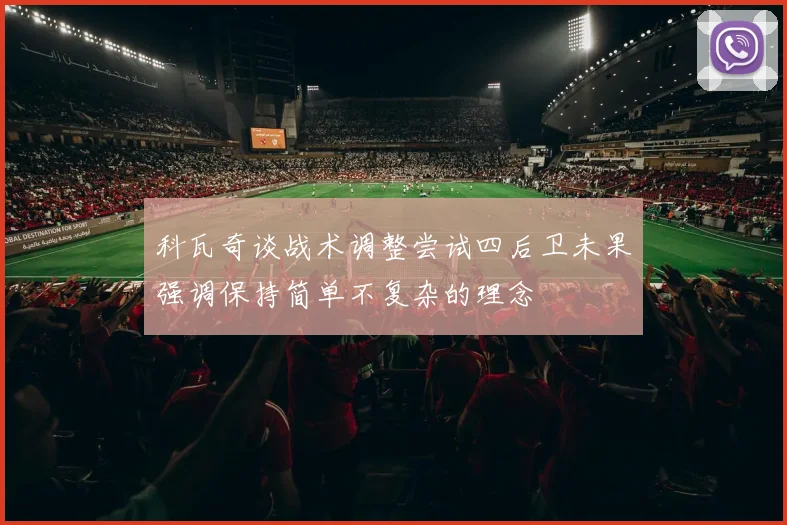 科瓦奇谈战术调整尝试四后卫未果强调保持简单不复杂的理念