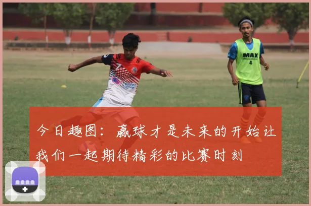 今日趣图：赢球才是未来的开始让我们一起期待精彩的比赛时刻