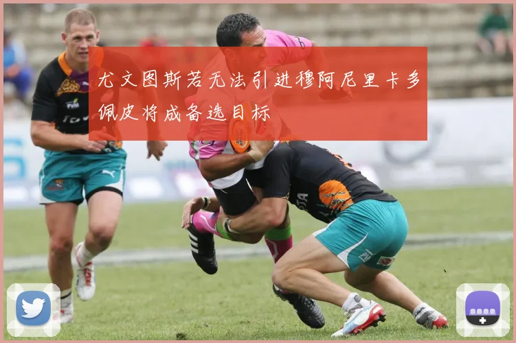尤文图斯若无法引进穆阿尼里卡多佩皮将成备选目标