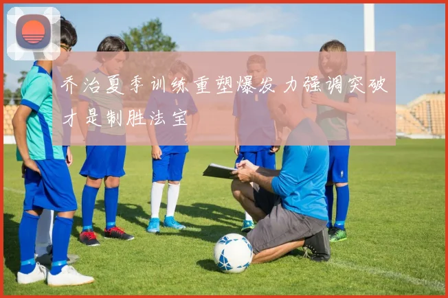 乔治夏季训练重塑爆发力强调突破才是制胜法宝