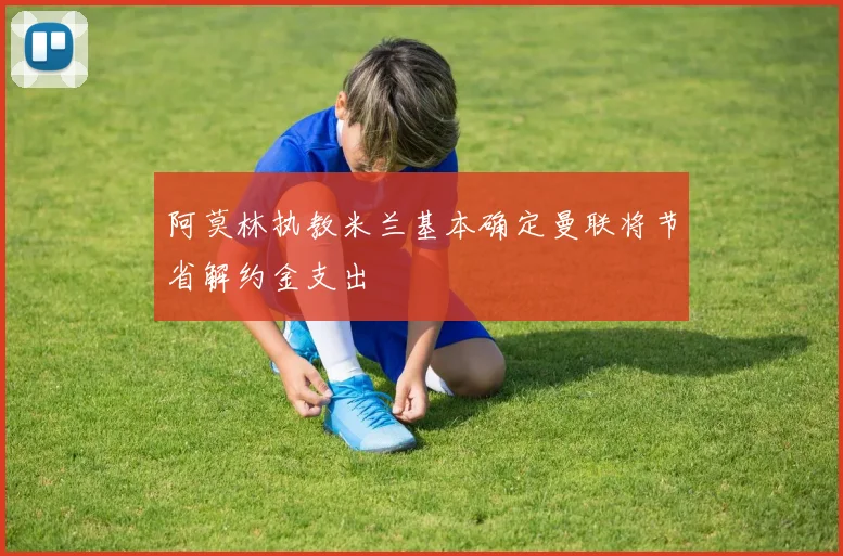 阿莫林执教米兰基本确定曼联将节省解约金支出