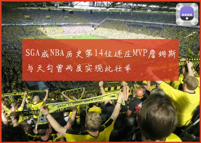 SGA成NBA历史第14位连庄MVP詹姆斯与天勾曾两度实现此壮举