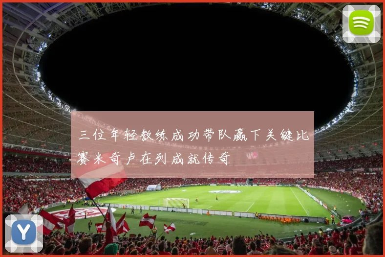 三位年轻教练成功带队赢下关键比赛米奇卢在列成就传奇