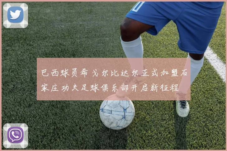 巴西球员希戈尔比达尔正式加盟石家庄功夫足球俱乐部开启新征程