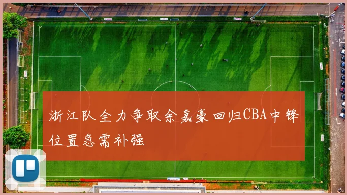 浙江队全力争取余嘉豪回归CBA中锋位置急需补强