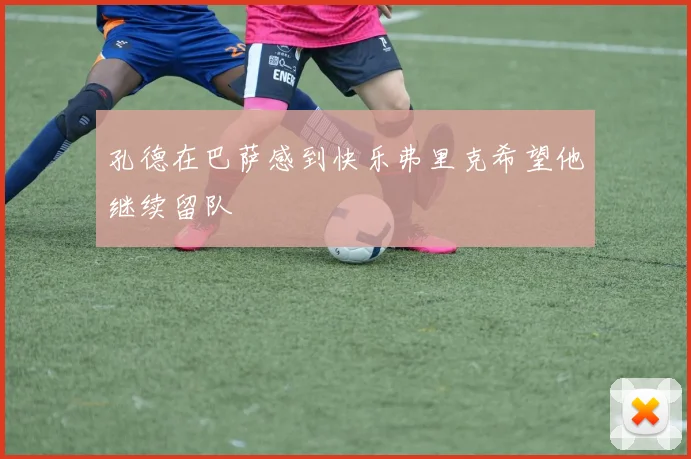 孔德在巴萨感到快乐弗里克希望他继续留队