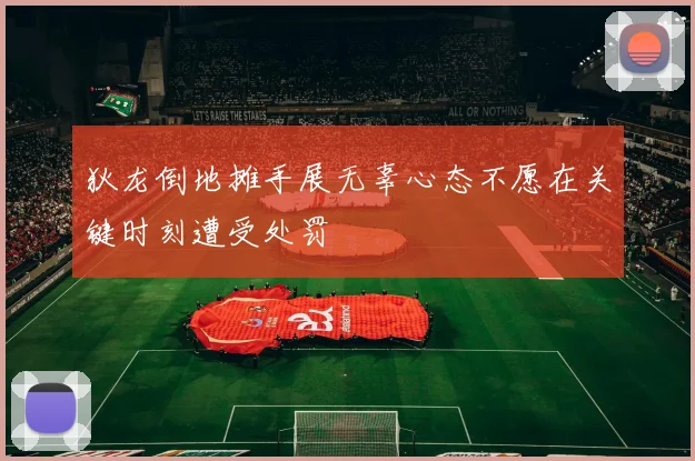 狄龙倒地摊手展无辜心态不愿在关键时刻遭受处罚
