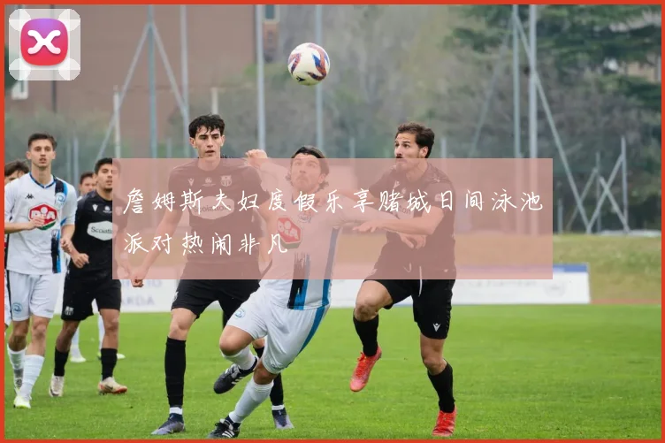詹姆斯夫妇度假乐享赌城日间泳池派对热闹非凡
